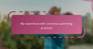 My experience with conscious parenting practices