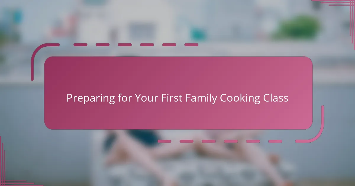 Preparing for Your First Family Cooking Class