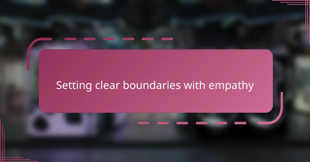 Setting clear boundaries with empathy