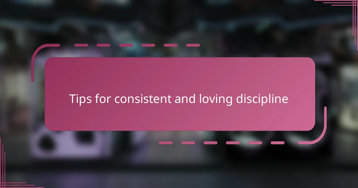 Tips for consistent and loving discipline