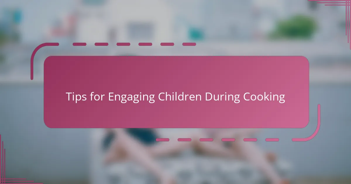 Tips for Engaging Children During Cooking