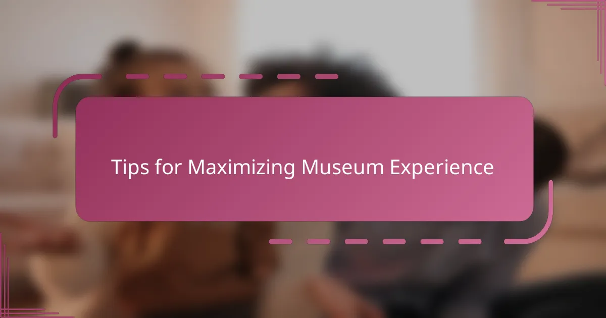 Tips for Maximizing Museum Experience